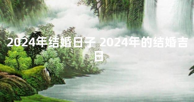 2024年结婚日子 2024年的结婚吉日